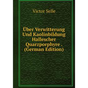

Книга Über Verwitterung Und Kaolinbildung Hallescher Quarzporphyre. (German Edition)