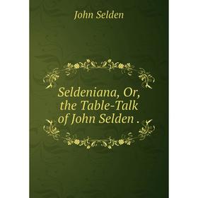 

Книга Seldeniana, Or, the Table-Talk of John Selden.
