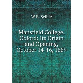

Книга Mansfield College, Oxford: Its Origin and Opening, October 14-16, 1889