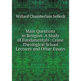 

Книга Main Questions in Religion: a study of Fundamentals: Crane Theological School Lectures and Other Essays