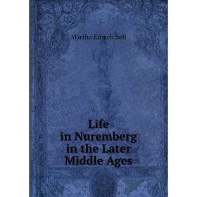 

Книга Life in Nuremberg in the Later Middle Ages