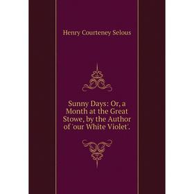 

Книга Sunny Days: Or, a Month at the Great Stowe, by the Author of 'our White Violet'.