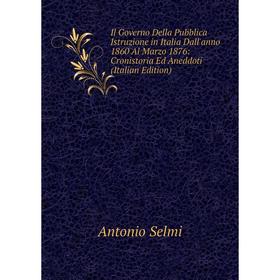 

Книга Il Governo Della Pubblica Istruzione in Italia Dall'anno 1860 Al Marzo 1876: Cronistoria Ed Aneddoti (Italian Edition)