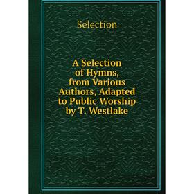 

Книга A Selection of Hymns, from Various Authors, Adapted to Public Worship by T. Westlake