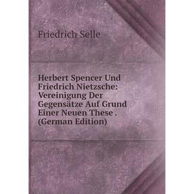 

Книга Herbert Spencer Und Friedrich Nietzsche: Vereinigung Der Gegensätze Auf Grund Einer Neuen These. (German Edition)