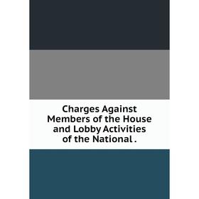 

Книга Charges Against Members of the House and Lobby Activities of the National.