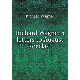 

Книга Richard Wagner's letters to August Roeckel