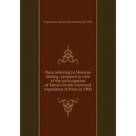 

Книга Data referring to Mexican mining: prepared in view of the participation of Mexico in the Universal exposition of Paris in 1900