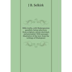 

Книга Bible truths, with Shakespearian parallels; being selections from scripture, moral, doctrinal, and preceptial. With passages illustrative of the