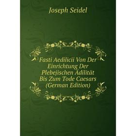

Книга Fasti Aedilicii Von Der Einrichtung Der Plebejischen Ädilität Bis Zum Tode Caesars (German Edition)