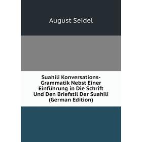 

Книга Suahili Konversations-Grammatik Nebst Einer Einführung in Die Schrift Und Den Briefstil Der Suahili (German Edition)