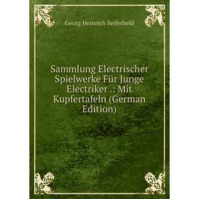 

Книга Sammlung Electrischer Spielwerke Für Junge Electriker.: Mit Kupfertafeln (German Edition)