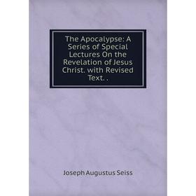 

Книга The Apocalypse: A Series of Special Lectures On the Revelation of Jesus Christ. with Revised Text.