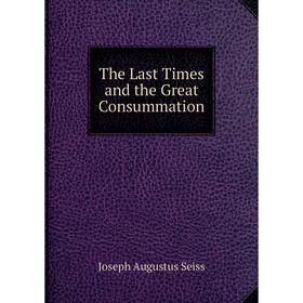 

Книга The Last Times and the Great Consummation
