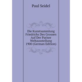 

Книга Die Kunstsammlung Friedrichs Des Grossen Auf Der Pariser Weltausstellung 1900 (German Edition)