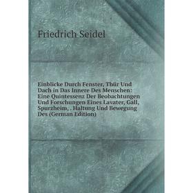

Книга Einblicke Durch Fenster, Thür Und Dach in Das Innere Des Menschen: Eine Quintessenz Der Beobachtungen Und Forschungen Eines Lavater, Gall, Spurz