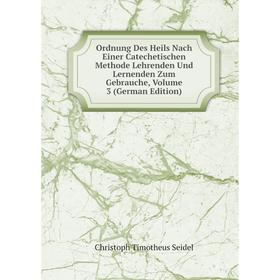 

Книга Ordnung Des Heils Nach Einer Catechetischen Methode Lehrenden Und Lernenden Zum Gebrauche, Volume 3