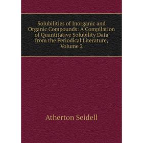 

Книга Solubilities of Inorganic and Organic Compounds: A Compilation of Quantitative Solubility Data from the Periodical Literature, Volume 2