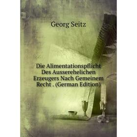 

Книга Die Alimentationspflicht Des Ausserehelichen Erzeugers Nach Gemeinem Recht. (German Edition)