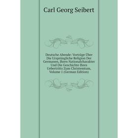 

Книга Deutsche Abende: Vorträge Über Die Ursprüngliche Religion Der Germanen, Ihren Nationalcharakter Und Die Geschichte Ihres Uebertritts Zum Christe
