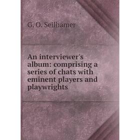 

Книга An interviewer's album: comprising a series of chats with eminent players and playwrights