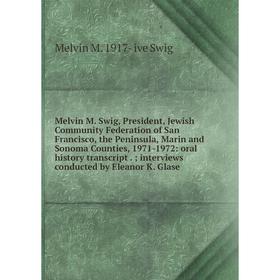 

Книга Melvin M Swig, President, Jewish Community Federation of San Francisco, the Peninsula, Marin and Sonoma Counties, 1971-1972: oral history transc