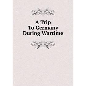 

Книга A Trip To Germany During Wartime