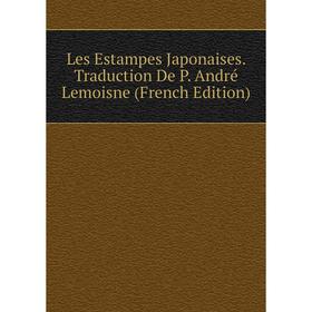 

Книга Les Estampes Japonaises Traduction De P André Lemoisne