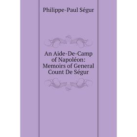 

Книга An Aide-De-Camp of Napoléon: Memoirs of General Count De Ségur