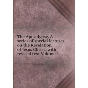 

Книга The Apocalypse. A series of special lectures on the Revelation of Jesus Christ: with revised text Volume 1
