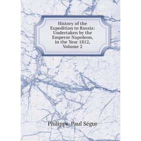 

Книга History of the Expedition to Russia: Undertaken by the Emperor Napoleon, in the Year 1812, Volume 2
