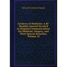 

Книга Archives of Medicine: A Bi-Monthly Journal Devoted to Original Communications On Medicine, Surgery, and Their Special Branches, Volume 10