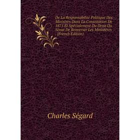 

Книга De La Responsabilité Politique Des Ministres Dans La Constitution De 1875 Et Spécialement Du Droit Du Sénat De Renverser Les Ministères. (French