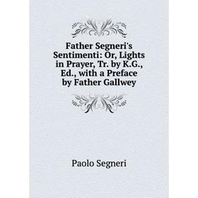 

Книга Father Segneri's Sentimenti: Or, Lights in Prayer, Tr. by K.G., Ed., with a Preface by Father Gallwey