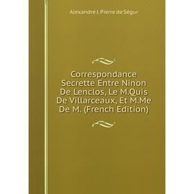 

Книга Correspondance Secrette Entre Ninon De Lenclos, Le M.Quis De Villarceaux, Et M.Me De M. (French Edition)