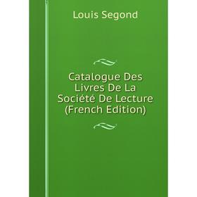 

Книга Catalogue Des Livres De La Société De Lecture (French Edition)