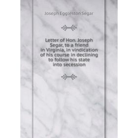 

Книга Letter of Hon Joseph Segar, to a friend in Virginia, in vindication of his course in declining to follow his state into secession