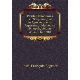 

Книга Plantae Veronenses Seu Stirpium Quae in Agro Veronensi Reperiuntur Methodica Synopsis, Volume 2 (Latin Edition)