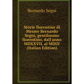 

Книга Storie fiorentine di Messer Bernardo Segni, gentiluomo fiorentino, dall'anno MDXXVII. al MDLV (Italian Edition)