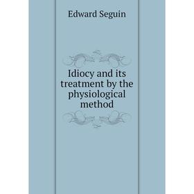 

Книга Idiocy and its treatment by the physiological method