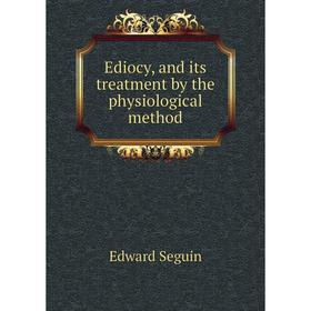 

Книга Ediocy, and its treatment by the physiological method