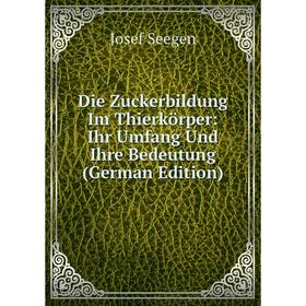 

Книга Die Zuckerbildung Im Thierkörper: Ihr Umfang Und Ihre Bedeutung (German Edition)