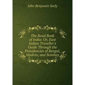 

Книга The Road Book of India: Or, East Indian Traveller's Guide Through the Presidencies of Bengal, Madras, and Bombay
