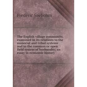 

Книга The English village community, examined in its relations to the manorial and tribal systems and to the common or open field system of husbandry;