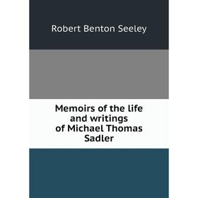

Книга Memoirs of the life and writings of Michael Thomas Sadler