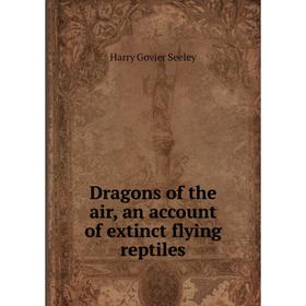 

Книга Dragons of the air, an account of extinct flying reptiles