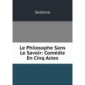 

Книга Le Philosophe Sans Le Savoir: Comédie En Cinq Actes