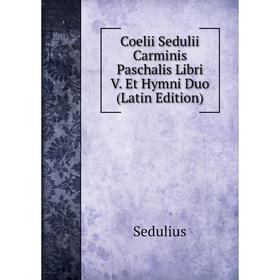 

Книга Coelii Sedulii Carminis Paschalis Libri V. Et Hymni Duo (Latin Edition)