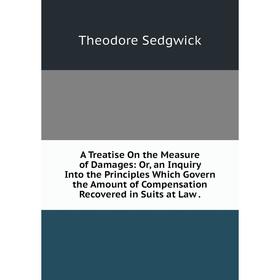 

Книга A Treatise On the Measure of Damages: Or, an Inquiry Into the Principles Which Govern the Amount of Compensation Recovered in Suits at Law.