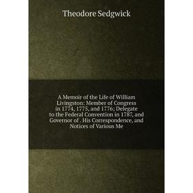 

Книга A Memoir of the Life of William Livingston: Member of Congress in 1774, 1775, and 1776; Delegate to the Federal Convention in 1787, and Governor